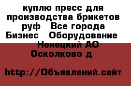 куплю пресс для производства брикетов руф - Все города Бизнес » Оборудование   . Ненецкий АО,Осколково д.